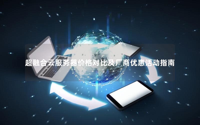 超融合云服务器价格对比及厂商优惠活动指南
