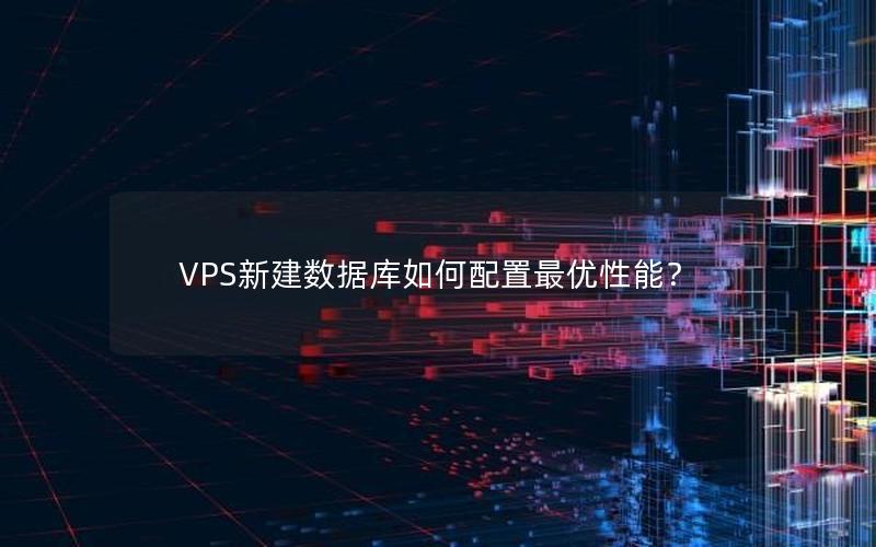 VPS新建数据库如何配置最优性能？