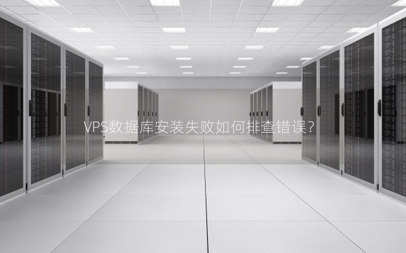 VPS数据库安装失败如何排查错误？
