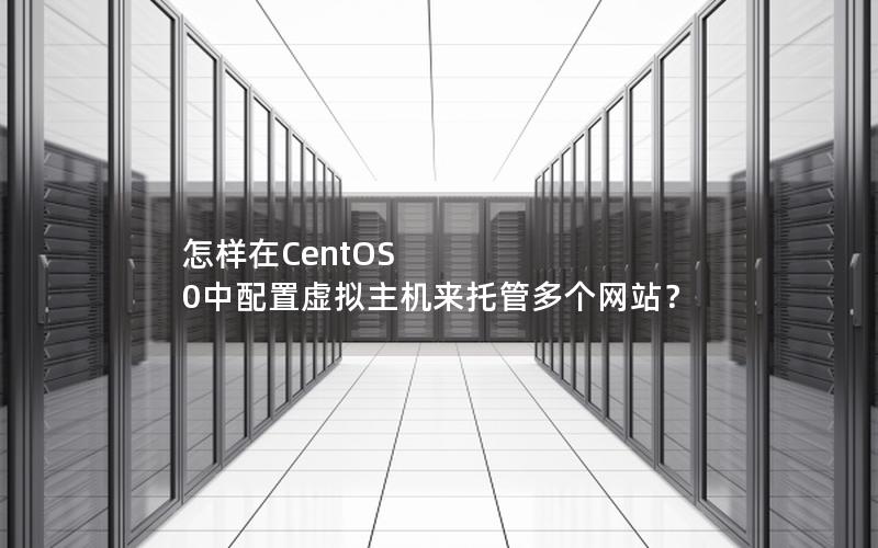 怎样在CentOS 0中配置虚拟主机来托管多个网站?