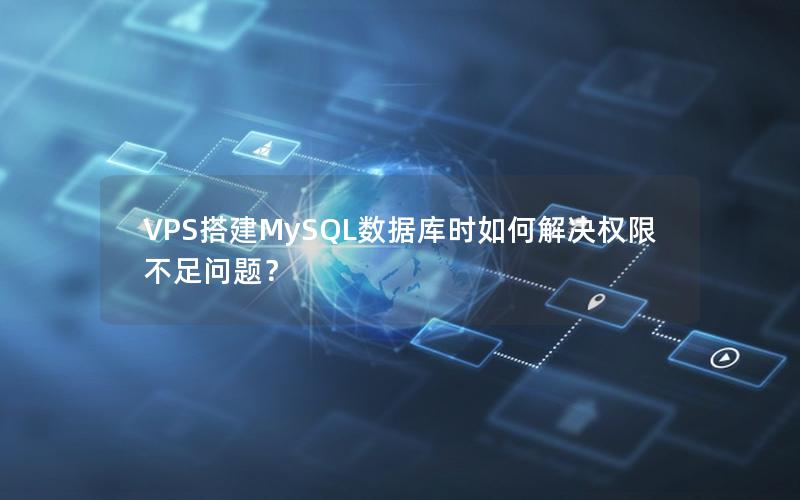 VPS搭建MySQL数据库时如何解决权限不足问题？