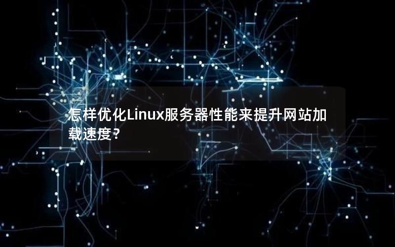 怎样优化Linux服务器性能来提升网站加载速度？
