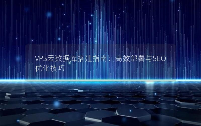VPS云数据库搭建指南：高效部署与SEO优化技巧