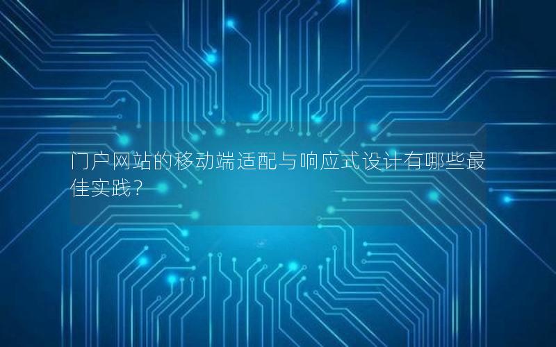 门户网站的移动端适配与响应式设计有哪些最佳实践？