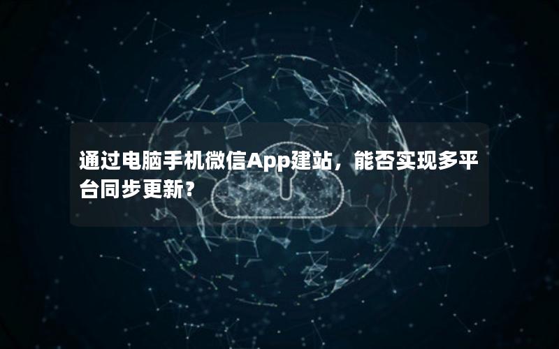 通过电脑手机微信App建站，能否实现多平台同步更新？
