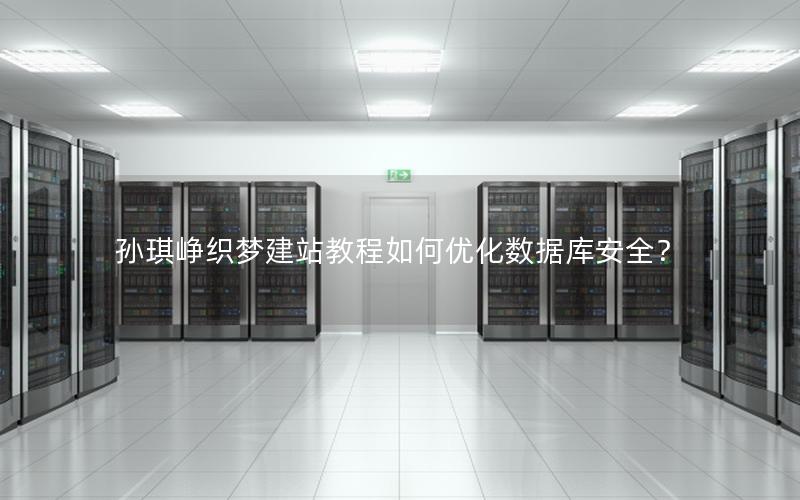 孙琪峥织梦建站教程如何优化数据库安全？