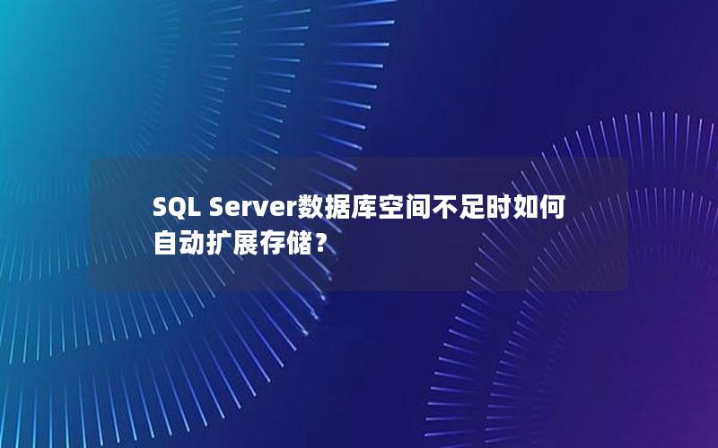 SQL Server数据库空间不足时如何自动扩展存储？