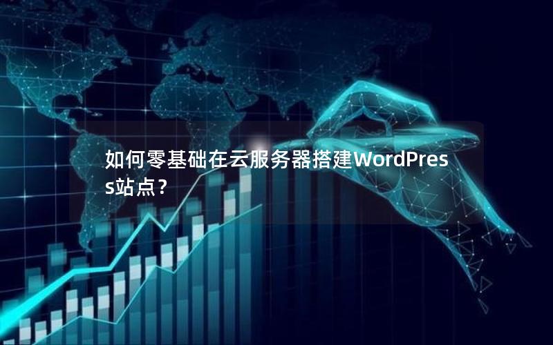 如何零基础在云服务器搭建WordPress站点？