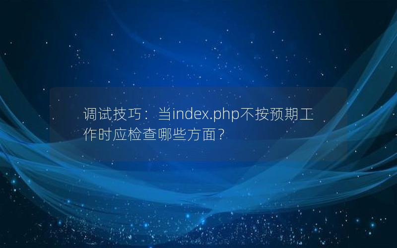 调试技巧:当index.php不按预期工作时应检查哪些方面?