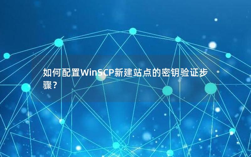 如何配置WinSCP新建站点的密钥验证步骤？