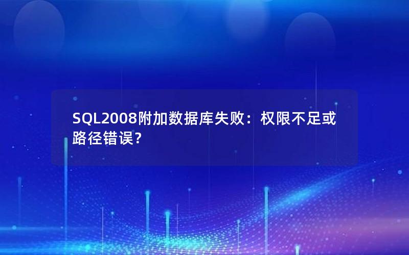 SQL2008附加数据库失败：权限不足或路径错误？
