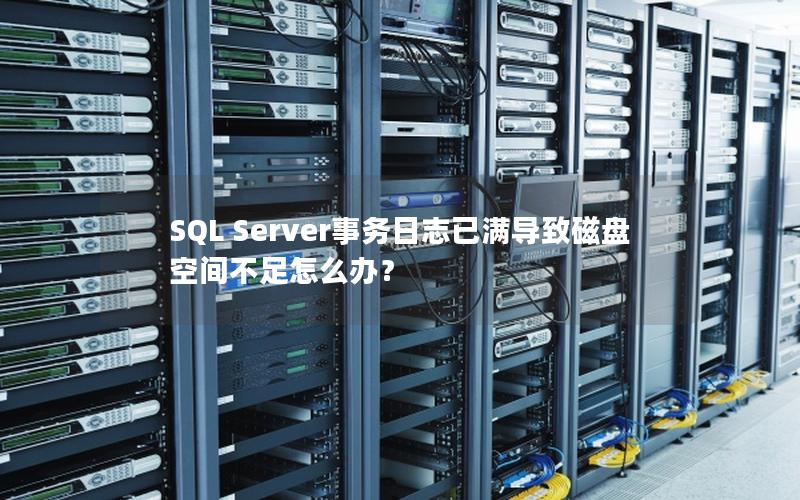 SQL Server事务日志已满导致磁盘空间不足怎么办？