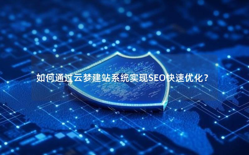 如何通过云梦建站系统实现SEO快速优化？