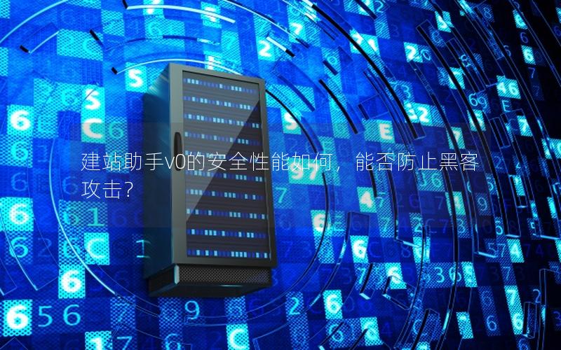 建站助手v0的安全性能如何,能否防止黑客攻击?