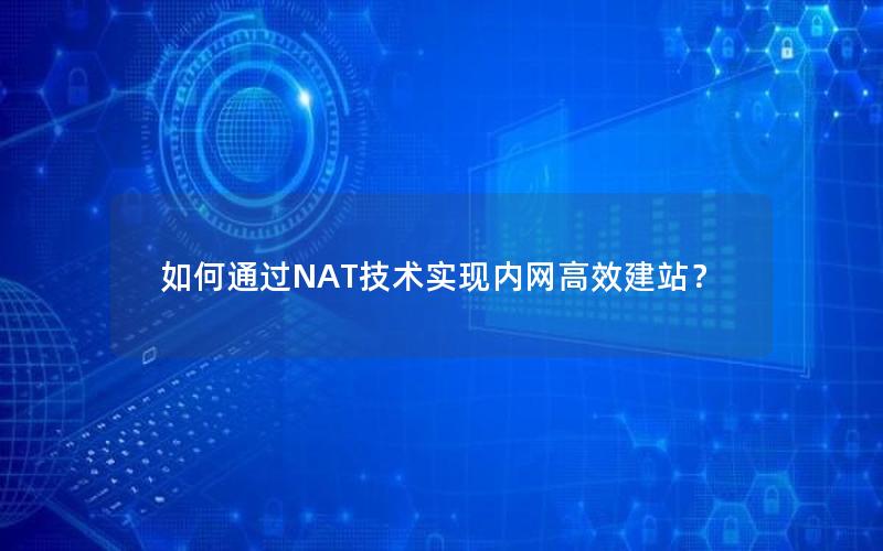 如何通过NAT技术实现内网高效建站？