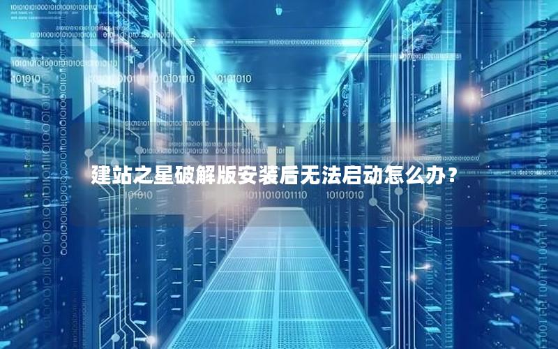 建站之星破解版安装后无法启动怎么办?