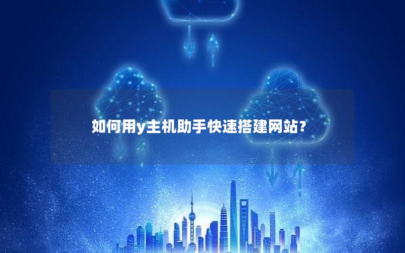 如何用y主机助手快速搭建网站?