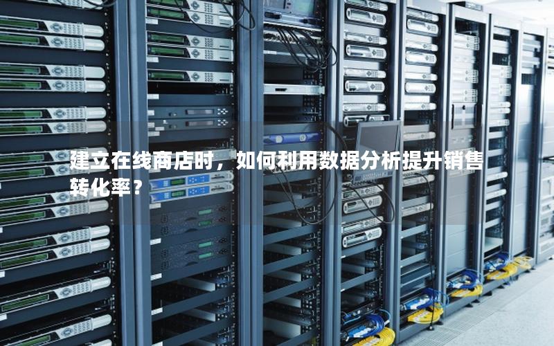 建立在线商店时，如何利用数据分析提升销售转化率？