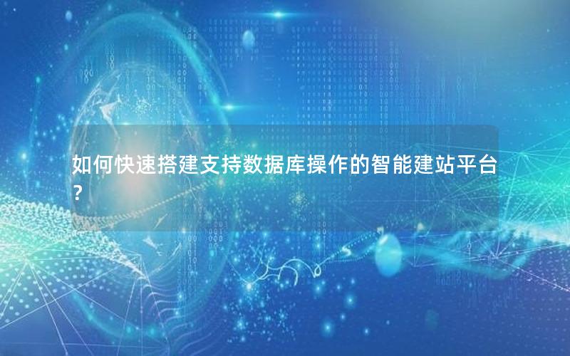 如何快速搭建支持数据库操作的智能建站平台？