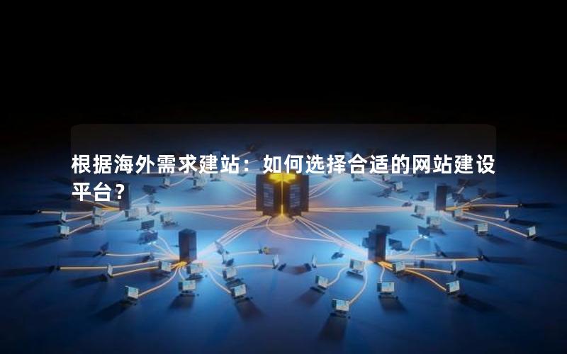 根据海外需求建站：如何选择合适的网站建设平台？