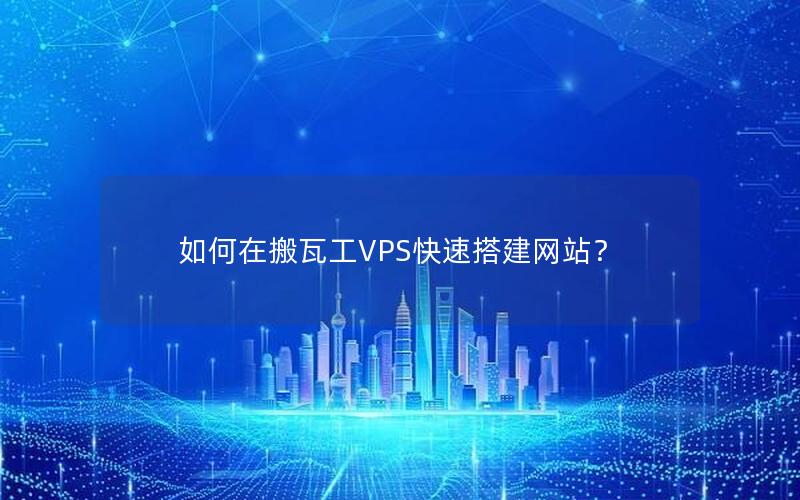 如何在搬瓦工VPS快速搭建网站？