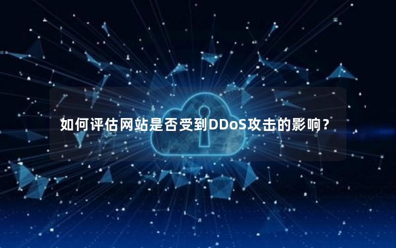 如何评估网站是否受到DDoS攻击的影响？