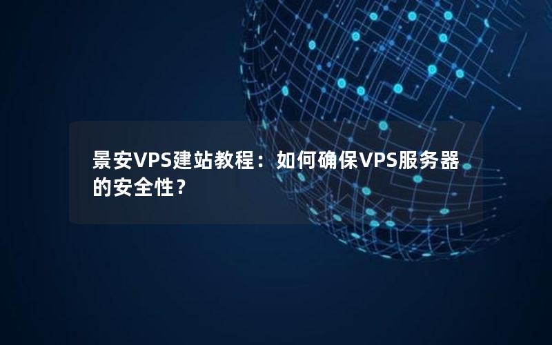 景安VPS建站教程：如何确保VPS服务器的安全性？