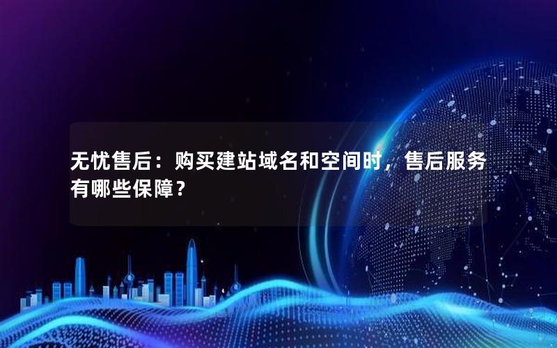 无忧售后：购买建站域名和空间时，售后服务有哪些保障？
