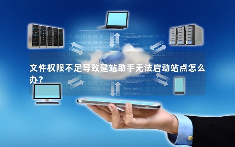 文件权限不足导致建站助手无法启动站点怎么办？