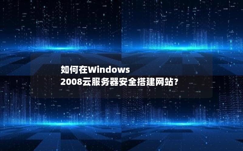 如何在Windows 2008云服务器安全搭建网站？