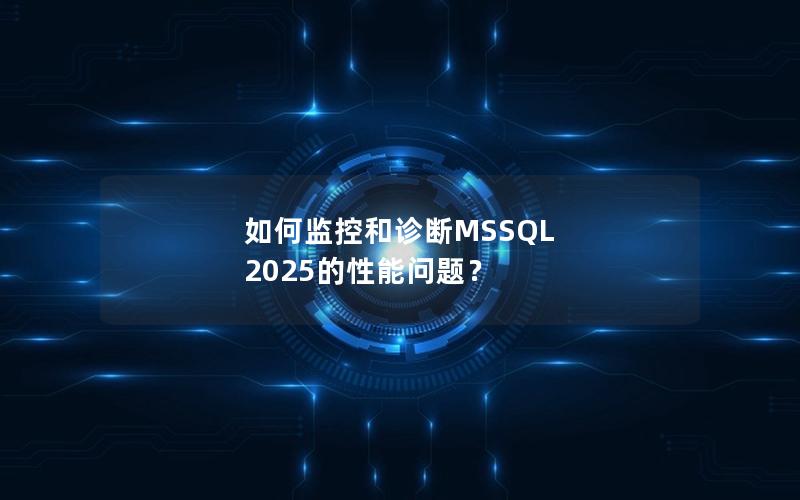 如何监控和诊断MSSQL 2025的性能问题？