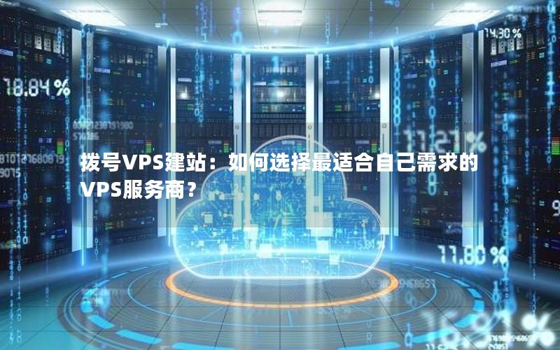 拨号VPS建站:如何选择最适合自己需求的VPS服务商?