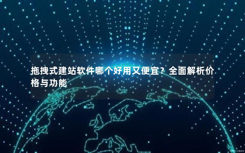 拖拽式建站软件哪个好用又便宜？全面解析价格与功能