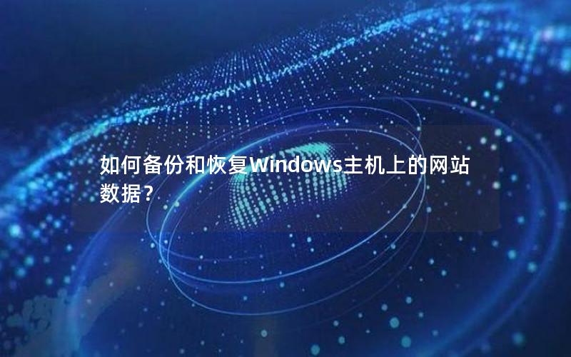 如何备份和恢复Windows主机上的网站数据?