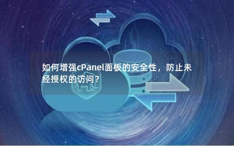如何增强cPanel面板的安全性，防止未经授权的访问？