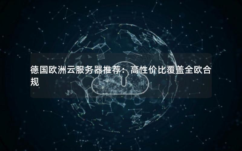 德国欧洲云服务器推荐：高性价比覆盖全欧合规