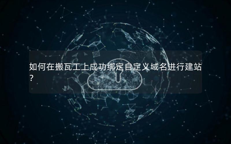 如何在搬瓦工上成功绑定自定义域名进行建站？