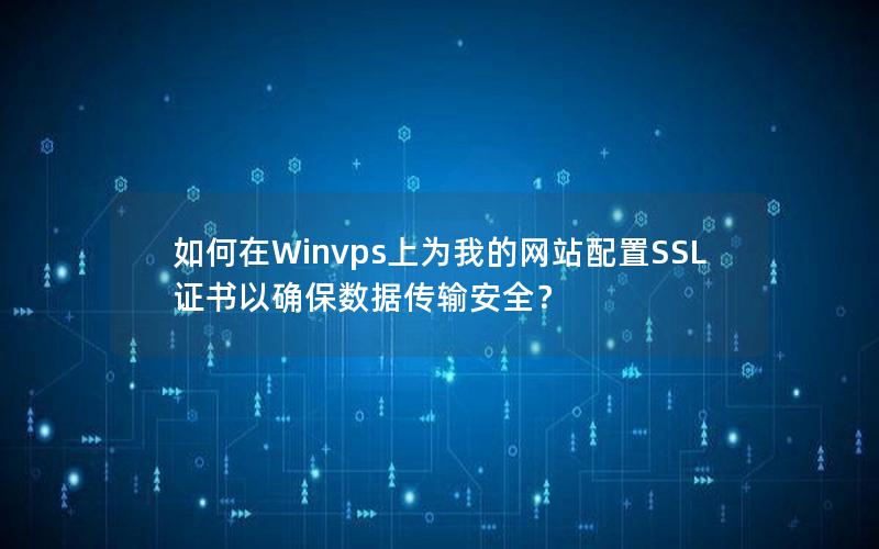 如何在Winvps上为我的网站配置SSL证书以确保数据传输安全？