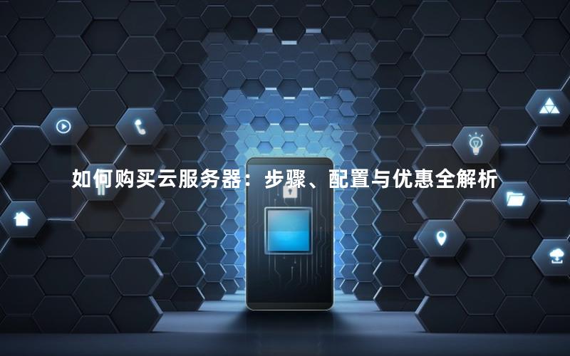 如何购买云服务器：步骤、配置与优惠全解析