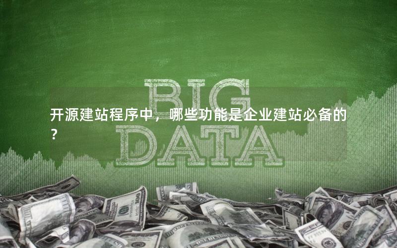 开源建站程序中,哪些功能是企业建站必备的?