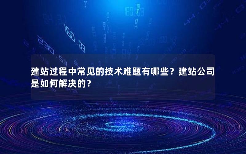 建站过程中常见的技术难题有哪些?建站公司是如何解决的?