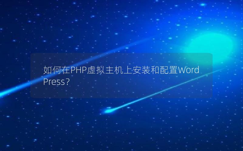 如何在PHP虚拟主机上安装和配置WordPress？