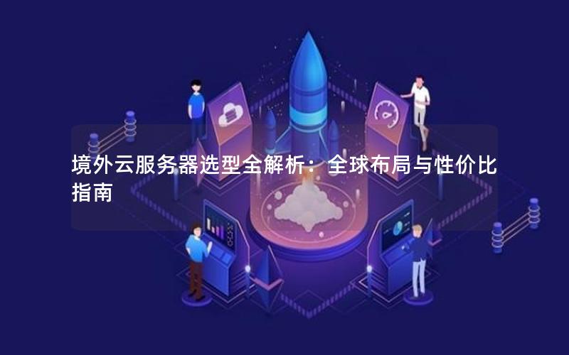 境外云服务器选型全解析：全球布局与性价比指南