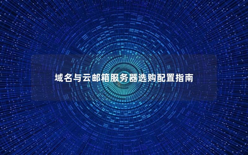 域名与云邮箱服务器选购配置指南