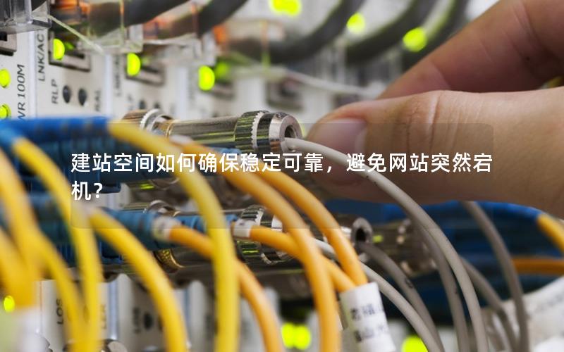 建站空间如何确保稳定可靠,避免网站突然宕机?