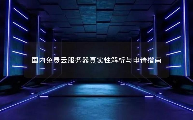 国内免费云服务器真实性解析与申请指南