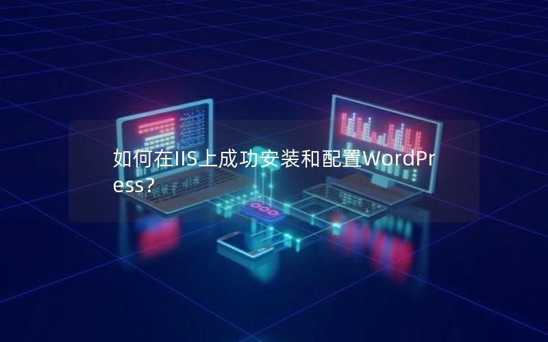 如何在IIS上成功安装和配置WordPress？