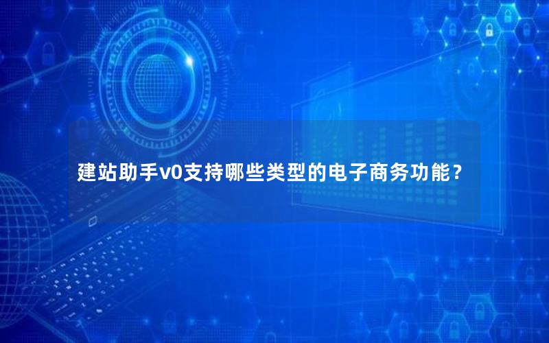 建站助手v0支持哪些类型的电子商务功能?