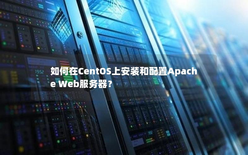 如何在CentOS上安装和配置Apache Web服务器？
