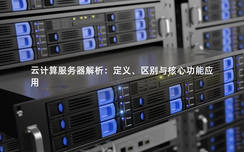 云计算服务器解析：定义、区别与核心功能应用